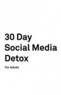 30 Day Social Media Detox: For Adults: Take A 30-day Break From Social Media to Improve Your life, Family, & Business