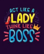 ACT Like a Lady Think Like a Boss: Lady Boss Notebook Journal Lined Compostion Notebook 8x10 Lined Notebook/Journal for Girls; Inspirational Gifts for