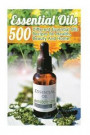 Essential Oils: 500 Different Essential Oils Recipes for Health, Beauty And Home: (Young Living Essential Oils Guide, Essential Oils B