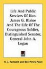 Life and Public Services of Hon. James G. Blaine and the Life of the Courageous Soldier, Distinguished Senator, General John A. Logan