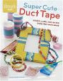 Super Cute Duct Tape: Fabric, lace, and washi tapes for your gear (Threads Selects)