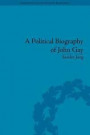 A Political Biography of John Gay (Eighteenth-Century Political Biographies)