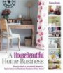 A House Beautiful Home Business: How to Start a Successful Interiors, Homewares or Furniture Business from Home (House Beautiful Series)