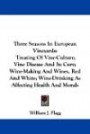 Three Seasons In European Vineyards: Treating Of Vine-Culture; Vine Disease And Its Cure; Wine-Making And Wines, Red And White; Wine-Drinking As Affecting Health And Morals