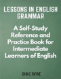 Lessons in English Grammar: A Self-Study Reference and Practice Book for Intermediate Learners of English