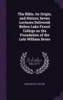 The Bible, Its Origin, and Nature; Seven Lectures Delivered Before Lake Forest College on the Foundation of the Late William Bross