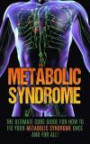 Metabolic Syndrome: The Ultimate Cure Guide for How to Fix Your Metabolic Syndrome Once And For All! (Metabolic Syndrome Diet, Metabolic Syndrome Supplements, Insulin Resistance, Syndrome X)