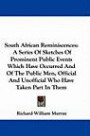 South African Reminiscences: A Series Of Sketches Of Prominent Public Events Which Have Occurred And Of The Public Men, Official And Unofficial Who Have Taken Part In Them