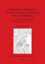 Geographical Information Systems in Urban Archaeology and Urban Planning: A case study of a modern Greek city, built on top of an ancient city (BAR International Series)