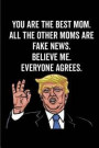 You Are the Best Mom. All the Other Moms Are Fake News. Believe Me. Everyone Agrees.: Mom Gift Notebook: 120-Page Journal (Funny Journals)