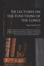 Six Lectures on the Functions of the Lungs; and Causes, Prevention, and Cure of Pulmonary Consumption, Asthma, and Diseases of the Heart