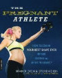The Pregnant Athlete: How to Stay in Your Best Shape Ever--Before, During, and After Pregnancy