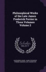 Philosophical Works of the Late James Frederick Ferrier in Three Volumes Volume 2