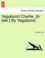 Vagabond Charlie. [A Tale.] by Vagabond