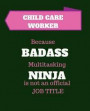 Child Care Worker Because Badass Multitasking Ninja Is Not An Official Job Title: Gift Idea for Child Care Worker - 120 Pages Blank Notebook; cheap gi