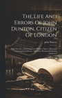 The Life And Errors Of John Dunton, Citizen Of London
