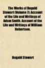 The Works of Dugald Stewart (Volume 7); Account of the Life and Writings of Adam Smith. Account of the Life and Writings of William Robertson
