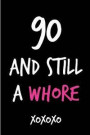 90 and Still a Whore: Funny Rude Humorous Birthday Notebook-Cheeky Joke Journal for Bestie/Friend/Her/Mom/Wife/Sister-Sarcastic Dirty Banter