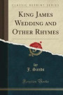 King James Wedding and Other Rhymes (Classic Reprint)