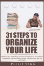31 Steps to Organize Your Life: Maximize Your Productivity and Claim Your Schedule. These Small Changes Will Help You Reduce Stress, Get More Done and