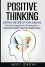 Positive Thinking: Getting the Life of Your Dreams- The Psychology Behind Thinking like an Optimist to Inspire Personal Transformation