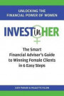 INVEST(in)HER: The Smart Financial Advisor's Guide to Winning Female Clients in 6 Easy Steps