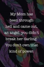 My Mom Has Been Through Hell And Came Out, An Angel. You Didn't Break Her Darling. You Don't Own That Kind Of Power: Blank Lined Notebook Journal Diar