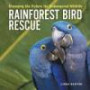 Rainforest Bird Rescue: Changing the Future for Endangered Wildlife (Firefly Animal Rescue Series)