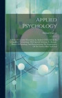 Applied Psychology; A Series Of Lectures Presenting An Analysis Of Psychology In A Simplified Terminology; With Special Attention To Biologic Phases Of Physiology And Demonstrating The Separateness