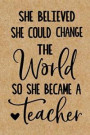 She Believed She Could Change the World so She Became a Teacher: Cute Lined Journal, Best Teacher Appreciation Week, Retirement or End of School Year