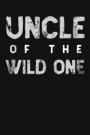 Uncle Of The Wild One: Funny Awesome Gift For Your Uncle. Unique And Cool Uncle Gift Ideas. Notebook Journal