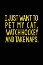 I Just Want to Pet My Cat, Watch Hockey and Take Naps: Lined Journal Notebook for Note Taking