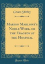 Marion Marlowe's Noble Work, or the Tragedy at the Hospital (Classic Reprint)