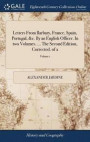 Letters from Barbary, France, Spain, Portugal, &;c. by an English Officer. in Two Volumes. ... the Second Edition, Corrected. of 2; Volume 1