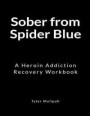Sober from Spider Blue: A Heroin Addiction Recovery Workbook