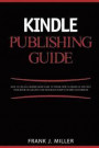 Kindle Publishing Guide - How To Create eBooks From Start To Finish, How To Promote And Sell Your Book On Amazon And Generate Passive Income Each Mont