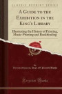 A Guide to the Exhibition in the King's Library: Illustrating the History of Printing, Music-Printing and Bookbinding (Classic Reprint)