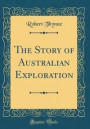 The Story of Australian Exploration (Classic Reprint)