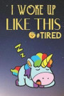 I Woke Up Like This Tired: Rainbow Color Unicorn Sleeping the Night Away Funny Cute Journal Notebook For Girls and Boys of All Ages. Great Gag Gi