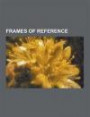 Frames of Reference: Center-Of-Momentum Frame, Frame-Dragging, Frame Fields in General Relativity, Frame of Reference, Inertial Frame of Re