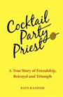 Cocktail Party Priest: A True Story of Friendship, Betrayal and Triumph