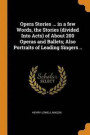 Opera Stories ... in a Few Words, the Stories (Divided Into Acts) of about 200 Operas and Ballets; Also Portraits of Leading Singers