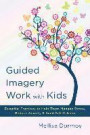 Guided Imagery Work with Kids: Essential Practices to Help Them Manage Stress, Reduce Anxiety and Build Self-Esteem