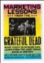 Marketing Lessons from the Grateful Dead: What Every Business Can Learn from the Most Iconic Band in History