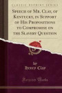 Speech of Mr. Clay, of Kentucky, in Support of His Propositions to Compromise on the Slavery Question (Classic Reprint)