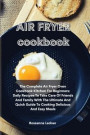 Air Fryer Cookbook: The Complete Air Fryer Oven Cookbook Kitchen For Beginners: Daily Recipes To Take Care Of Friends And Family With The