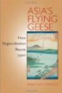 Asia's Flying Geese: How Regionalization Shapes Japan (Cornell Studies in Political Economy)