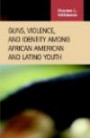 Guns, Violence, And Identity Among African American And Latino Youth (Criminal Justice)