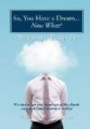 So, You Have a Dream...Now What?: It's time to get your head out of the clouds and make your dreams a reality!