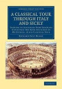A Classical Tour through Italy and Sicily: Tending to Illustrate Some Districts Which Have Not Been Described by Mr Eustace, in his Classical Tour (Cambridge Library Collection - Archaeology)